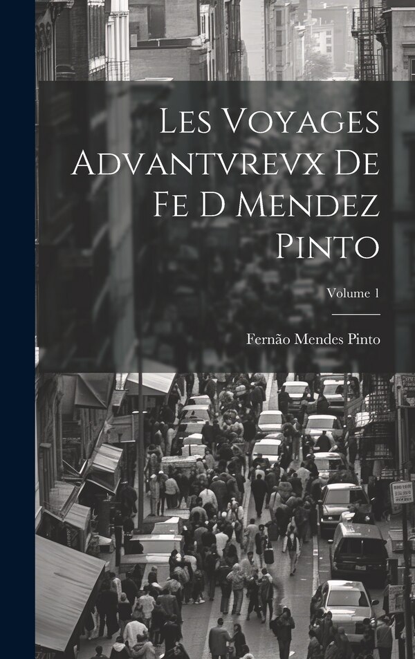 Les Voyages Advantvrevx De Fe D Mendez Pinto; Volume 1 by Fernão Mendes Pinto, Hardcover | Indigo Chapters