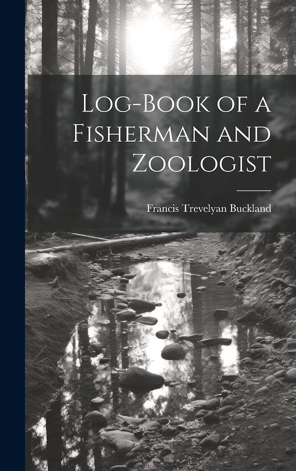 Log-Book of a Fisherman and Zoologist by Francis Trevelyan Buckland, Hardcover | Indigo Chapters