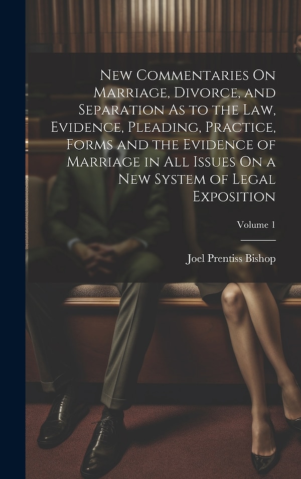 New Commentaries On Marriage Divorce and Separation As to the Law Evidence Pleading Practice Forms and the Evidence of Marriage in