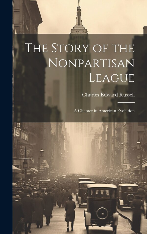 The Story of the Nonpartisan League by Charles Edward Russell, Hardcover | Indigo Chapters