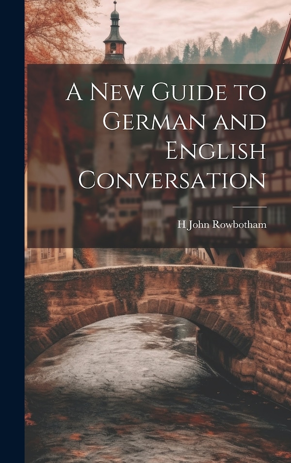 A New Guide to German and English Conversation by H John Rowbotham, Hardcover | Indigo Chapters
