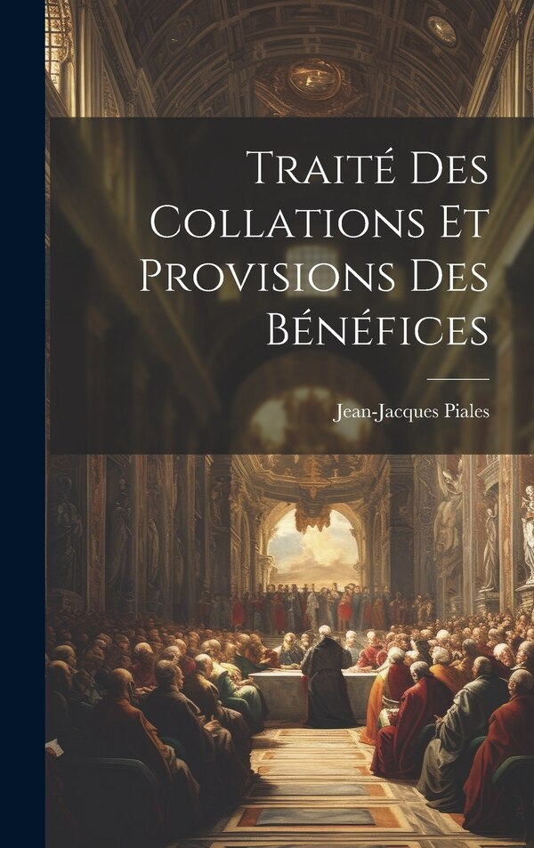 Traité Des Collations Et Provisions Des Bénéfices by Jean-Jacques Piales, Hardcover | Indigo Chapters