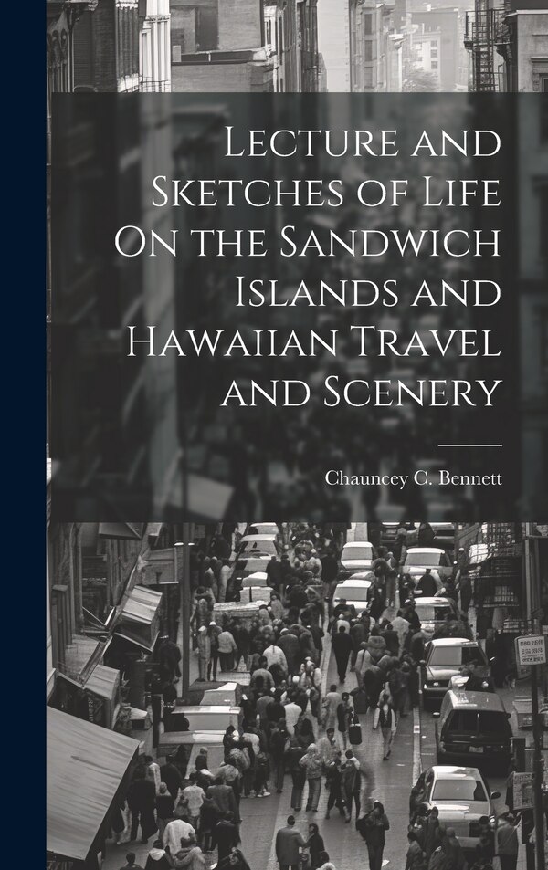 Lecture and Sketches of Life On the Sandwich Islands and Hawaiian Travel and Scenery by Chauncey C Bennett, Hardcover | Indigo Chapters