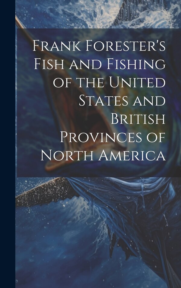 Frank Forester's Fish and Fishing of the United States and British Provinces of North America by Anonymous, Hardcover | Indigo Chapters