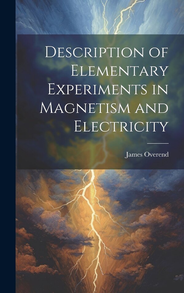Description of Elementary Experiments in Magnetism and Electricity by James Overend, Hardcover | Indigo Chapters