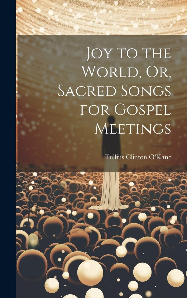 Joy to the World Or Sacred Songs for Gospel Meetings by Tullius Clinton O'kane, Hardcover | Indigo Chapters