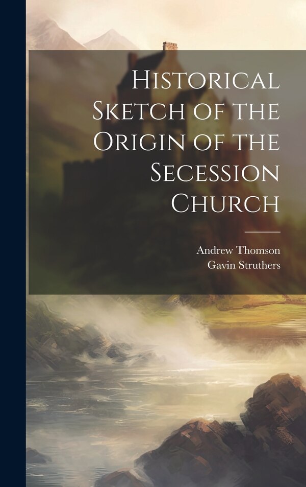 Historical Sketch of the Origin of the Secession Church by Andrew Thomson, Hardcover | Indigo Chapters