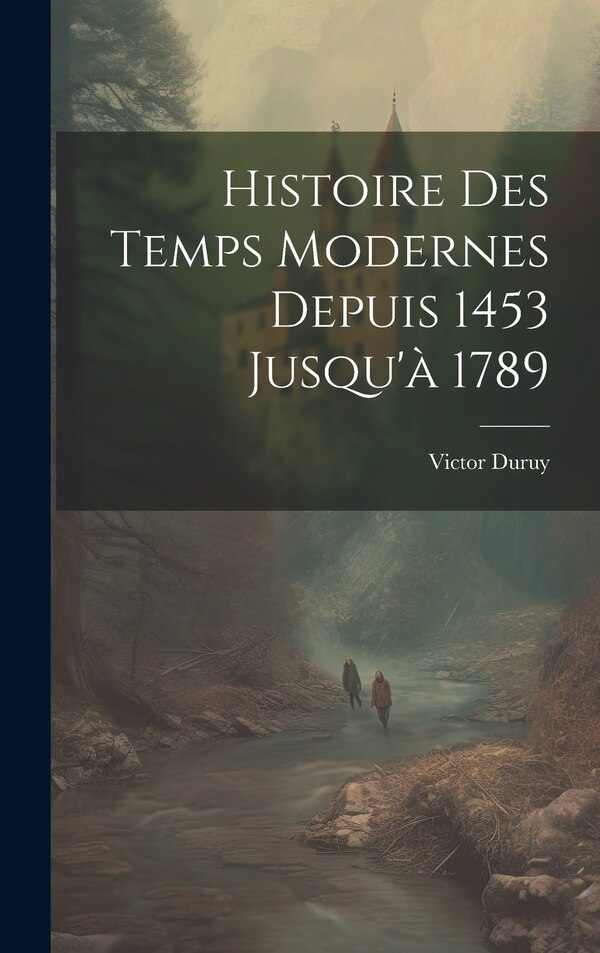 Histoire Des Temps Modernes Depuis 1453 Jusqu'à 1789 by Victor Duruy, Hardcover | Indigo Chapters