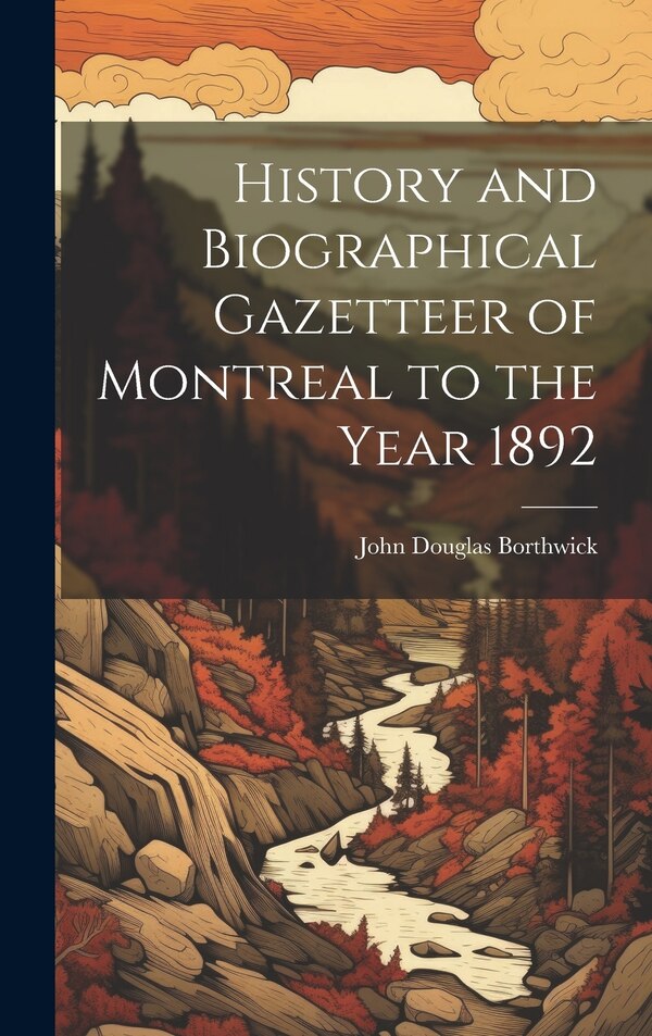 History and Biographical Gazetteer of Montreal to the Year 1892 by John Douglas Borthwick, Hardcover | Indigo Chapters