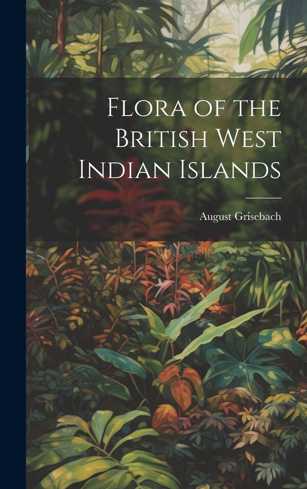 Flora of the British West Indian Islands by August Grisebach, Hardcover | Indigo Chapters