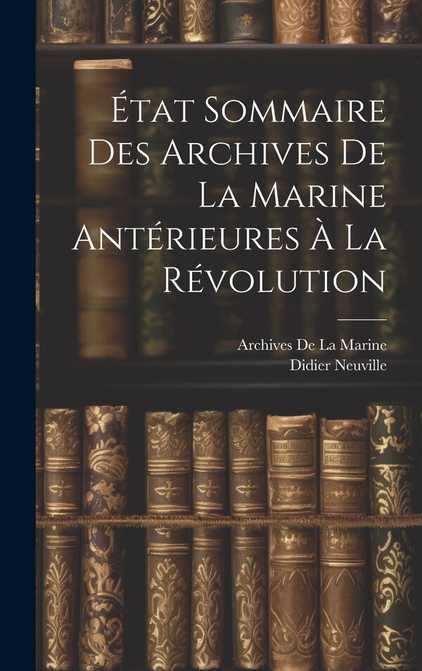 État Sommaire Des Archives De La Marine Antérieures À La Révolution, Hardcover | Indigo Chapters