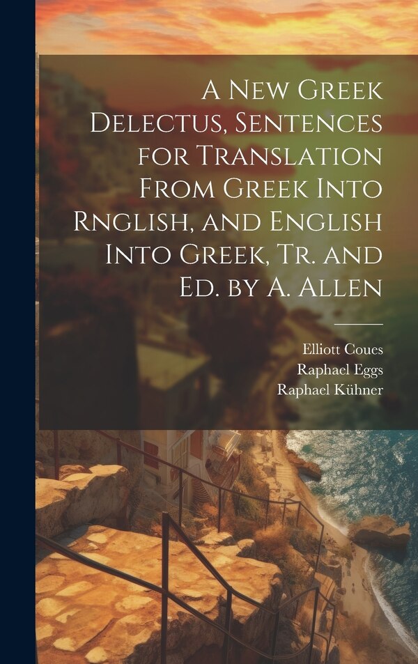 A New Greek Delectus Sentences for Translation From Greek Into Rnglish and English Into Greek Tr. and Ed. by A. Allen by Elliott Coues