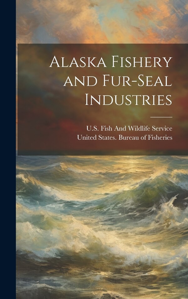 Alaska Fishery and Fur-Seal Industries by United States Bureau Of Fisheries, Hardcover | Indigo Chapters