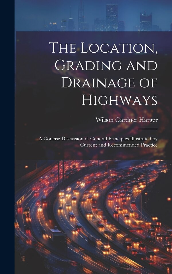 The Location Grading and Drainage of Highways by Wilson Gardner Harger, Hardcover | Indigo Chapters