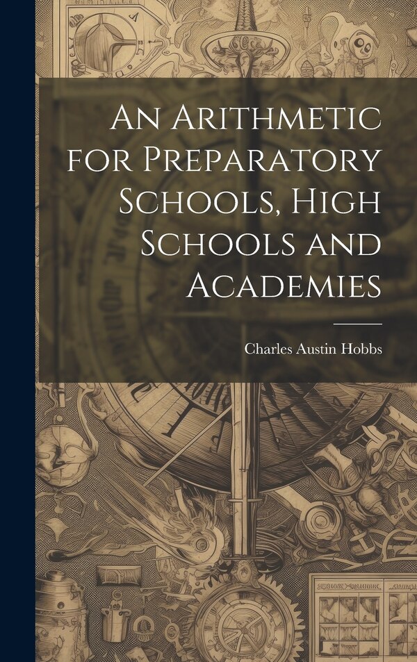An Arithmetic for Preparatory Schools High Schools and Academies by Charles Austin Hobbs, Hardcover | Indigo Chapters