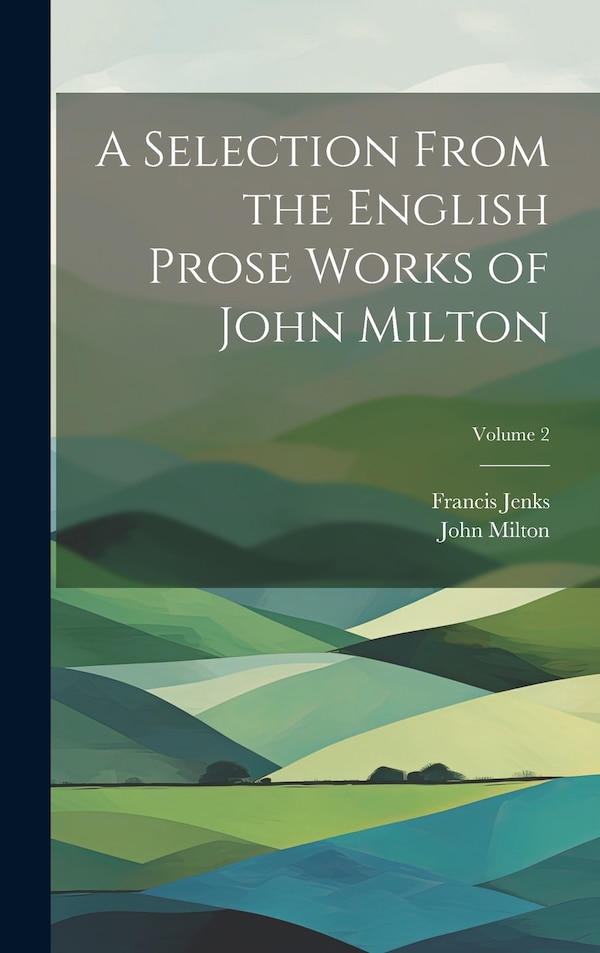 A Selection From the English Prose Works of John Milton; Volume 2, Hardcover | Indigo Chapters