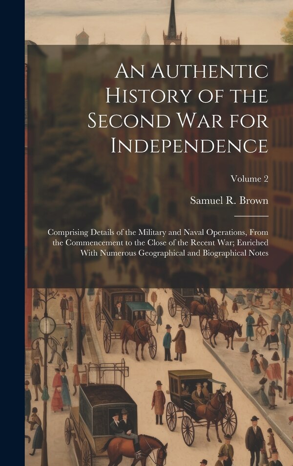 An Authentic History of the Second War for Independence by Samuel R Brown, Hardcover | Indigo Chapters