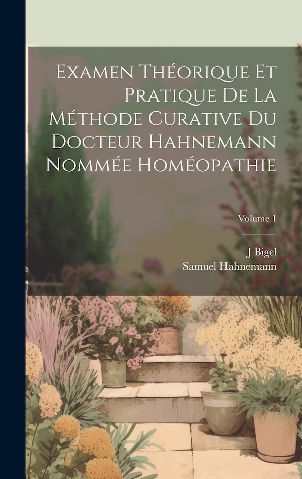 Examen Théorique Et Pratique De La Méthode Curative Du Docteur Hahnemann Nommée Homéopathie; Volume 1 by Samuel Hahnemann, Hardcover