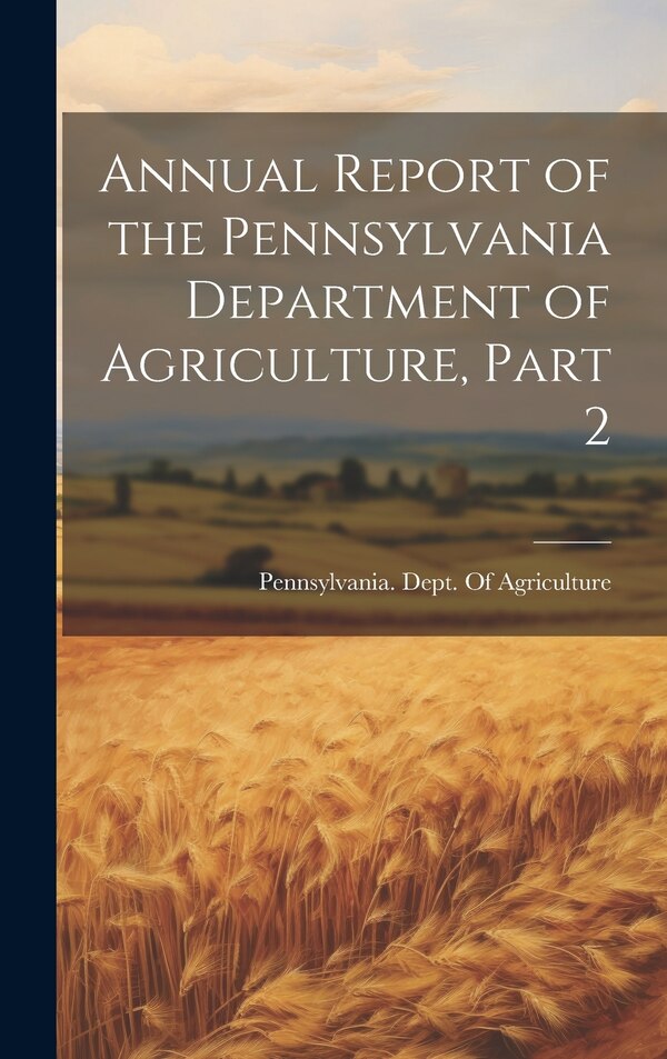 Annual Report of the Pennsylvania Department of Agriculture Part 2 by Pennsylvania Dept of Agriculture, Hardcover | Indigo Chapters