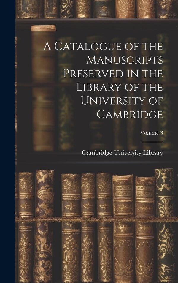 A Catalogue of the Manuscripts Preserved in the Library of the University of Cambridge; Volume 3 by Cambridge University Library, Hardcover