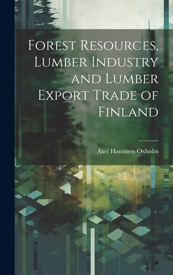 Forest Resources Lumber Industry and Lumber Export Trade of Finland by Axel Hansteen Oxholm, Hardcover | Indigo Chapters