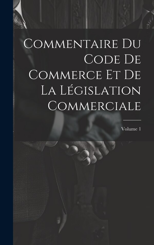 Commentaire Du Code De Commerce Et De La Législation Commerciale; Volume 1 by Anonymous, Hardcover | Indigo Chapters