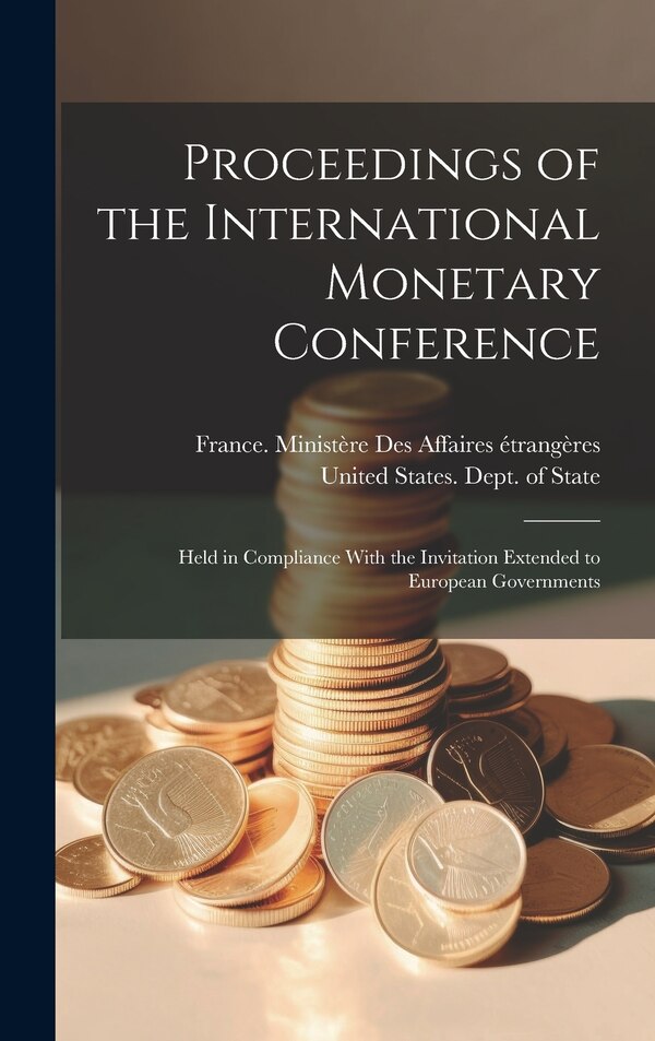 Proceedings of the International Monetary Conference by United States Dept of State, Hardcover | Indigo Chapters