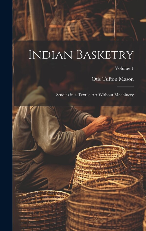 Indian Basketry by Otis Tufton Mason, Hardcover | Indigo Chapters
