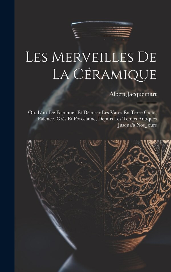 Les Merveilles De La Céramique by Albert Jacquemart, Hardcover | Indigo Chapters