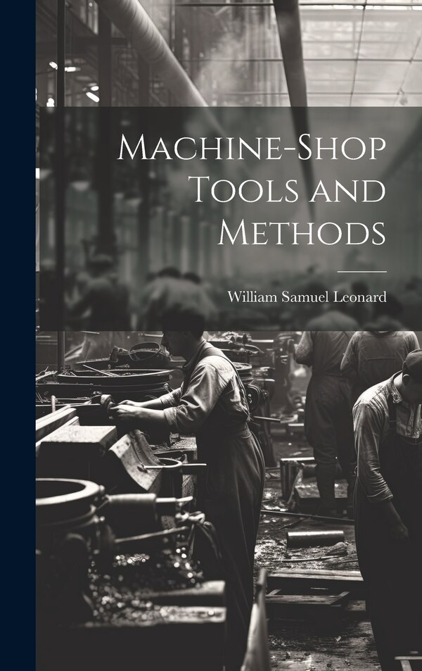 Machine-Shop Tools and Methods by William Samuel Leonard, Hardcover | Indigo Chapters