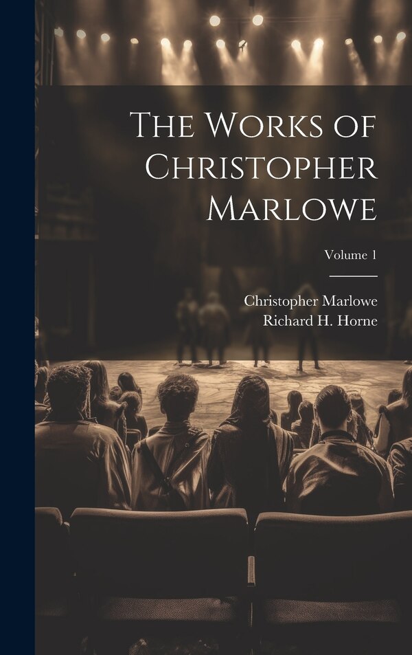 The Works of Christopher Marlowe; Volume 1 by Richard H Horne, Hardcover | Indigo Chapters