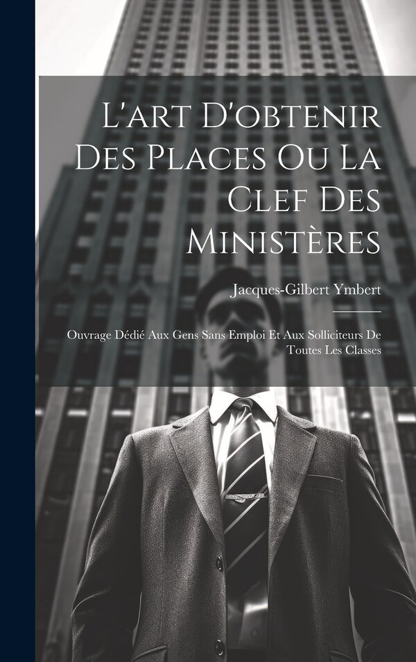 L'art D'obtenir Des Places Ou La Clef Des Ministères by Jacques-Gilbert Ymbert, Hardcover | Indigo Chapters
