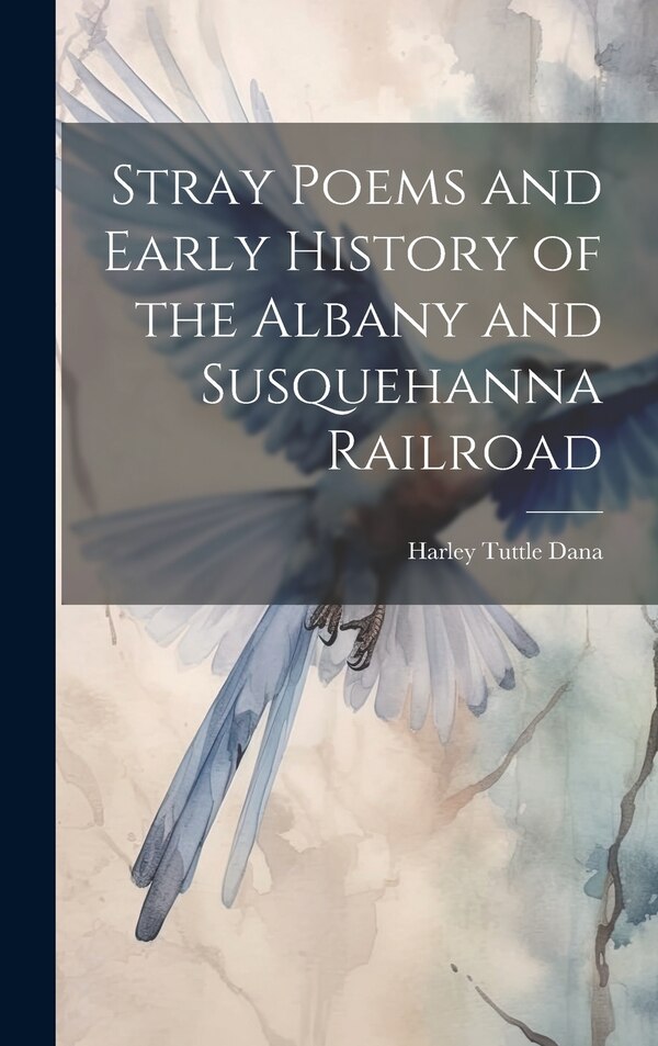 Stray Poems and Early History of the Albany and Susquehanna Railroad by Harley Tuttle Dana, Hardcover | Indigo Chapters