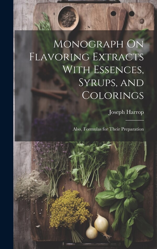 Monograph On Flavoring Extracts With Essences Syrups and Colorings by Joseph Harrop, Hardcover | Indigo Chapters