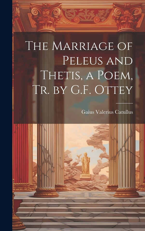 The Marriage of Peleus and Thetis a Poem Tr. by G.F. Ottey by Gaius Valerius Catullus, Hardcover | Indigo Chapters
