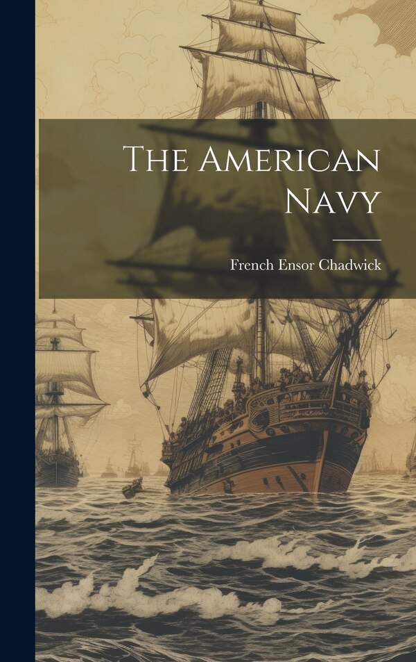 The American Navy by French Ensor Chadwick, Hardcover | Indigo Chapters