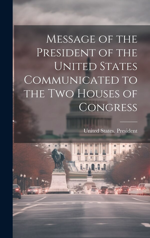 Message of the President of the United States Communicated to the Two Houses of Congress by United States President (1901-1909, Hardcover