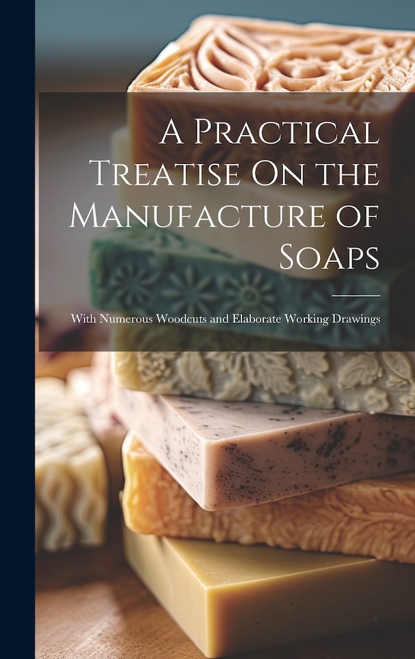 A Practical Treatise On the Manufacture of Soaps by Anonymous, Hardcover | Indigo Chapters