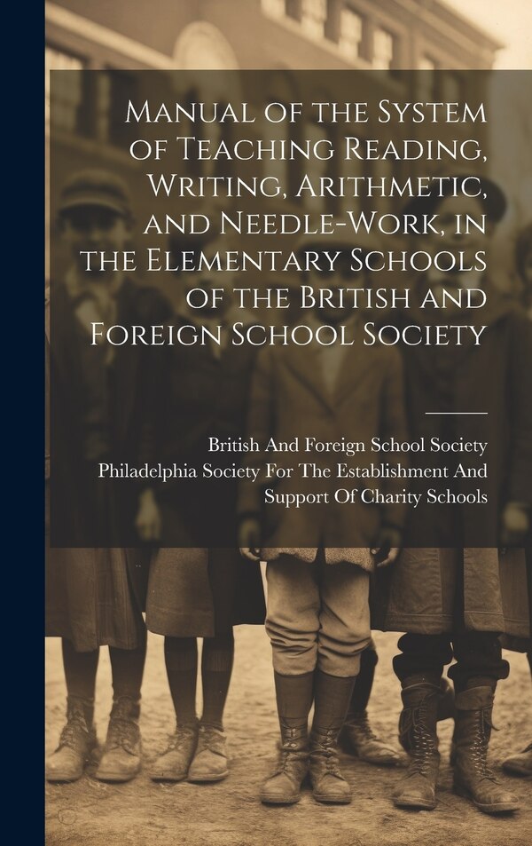 Manual of the System of Teaching Reading Writing Arithmetic and Needle-Work in the Elementary Schools of the British and Foreign School