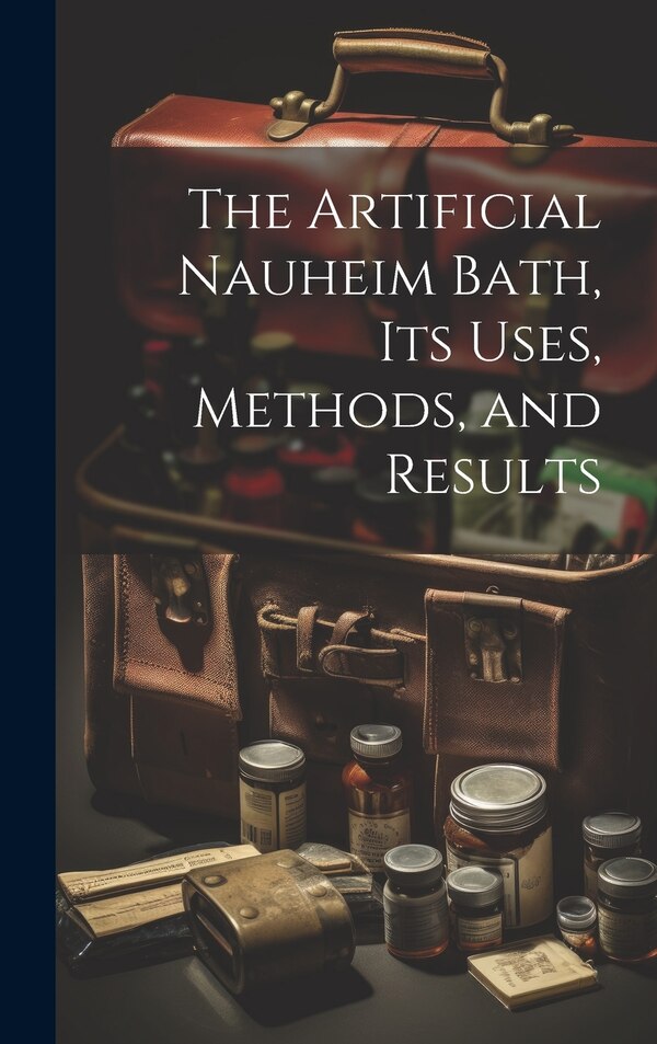 The Artificial Nauheim Bath Its Uses Methods and Results by Anonymous, Hardcover | Indigo Chapters