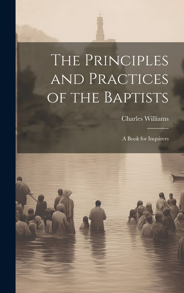 The Principles and Practices of the Baptists by Charles Williams, Hardcover | Indigo Chapters