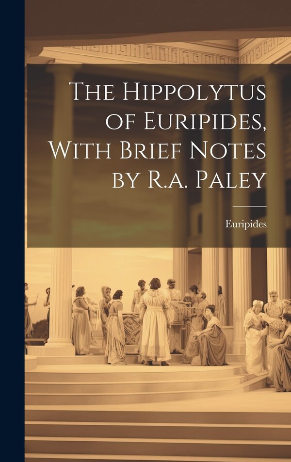 The Hippolytus of Euripides With Brief Notes by R.a. Paley, Hardcover | Indigo Chapters