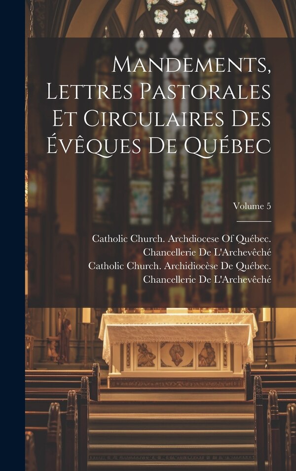 Mandements Lettres Pastorales Et Circulaires Des Évêques De Québec; Volume 5 by Catholic Church Archidiocèse de Québe, Hardcover | Indigo Chapters