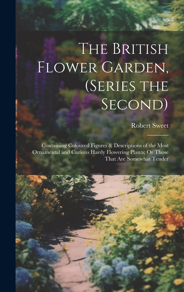 The British Flower Garden (Series the Second) by Robert Sweet, Hardcover | Indigo Chapters