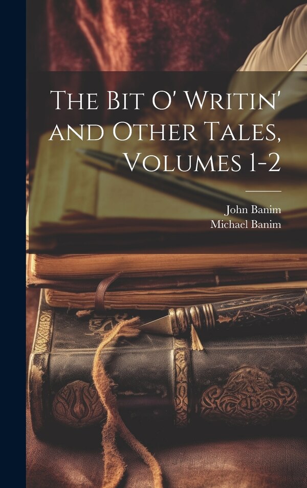 The Bit O' Writin' and Other Tales Volumes 1-2 by John Banim, Hardcover | Indigo Chapters