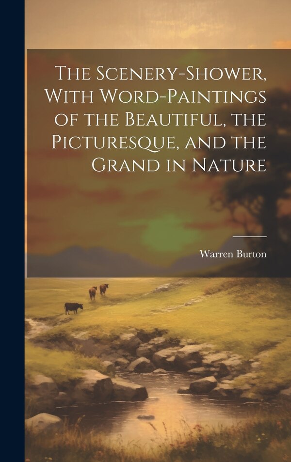 The Scenery-Shower With Word-Paintings of the Beautiful the Picturesque and the Grand in Nature by Warren Burton, Hardcover | Indigo Chapters