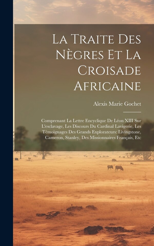 La Traite Des Nègres Et La Croisade Africaine by Alexis Marie Gochet, Hardcover | Indigo Chapters
