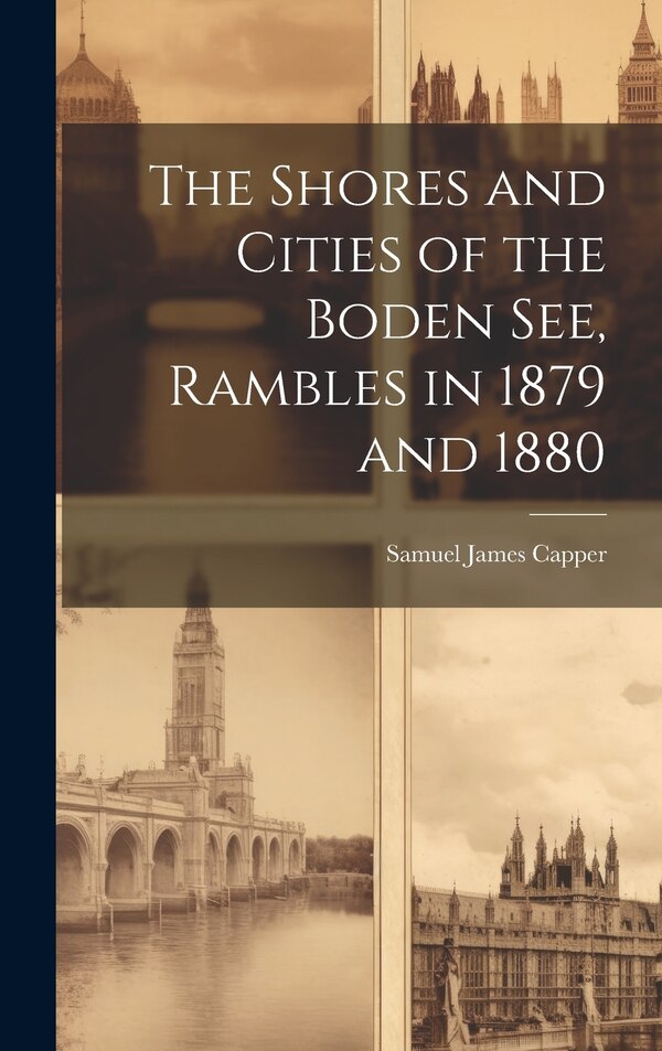 The Shores and Cities of the Boden See Rambles in 1879 and 1880 by Samuel James Capper, Hardcover | Indigo Chapters