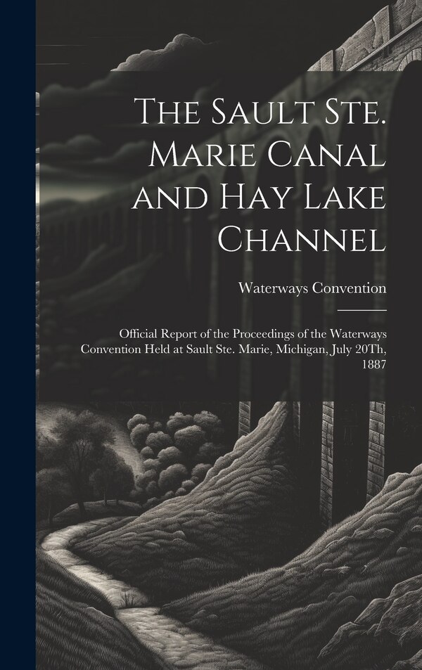 The Sault Ste. Marie Canal and Hay Lake Channel by Waterways Convention, Hardcover | Indigo Chapters