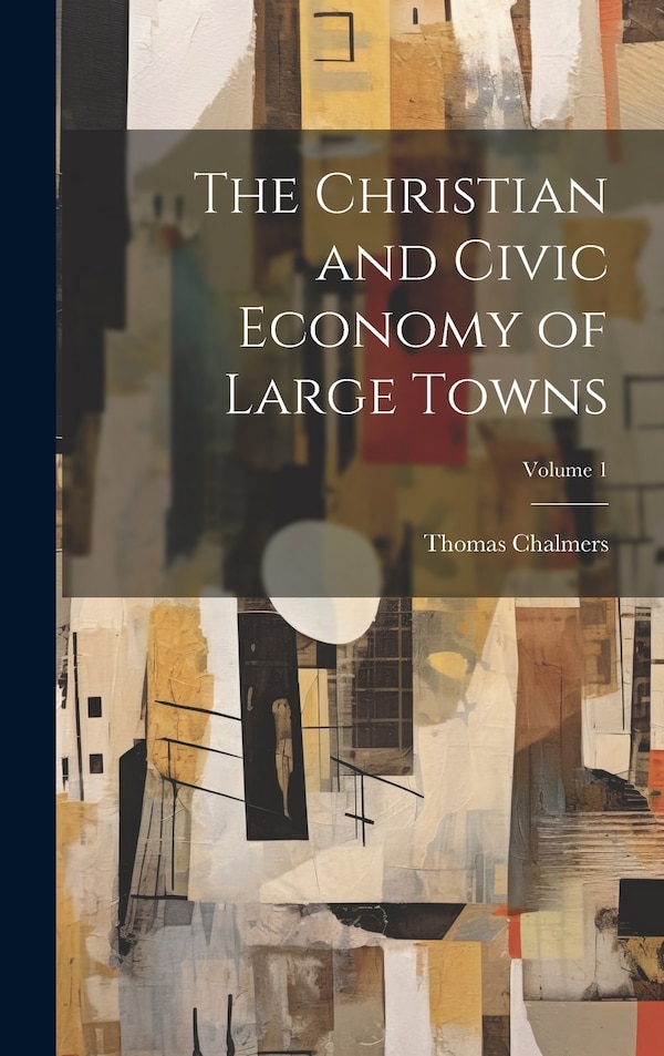 The Christian and Civic Economy of Large Towns; Volume 1 by Thomas Chalmers, Hardcover | Indigo Chapters